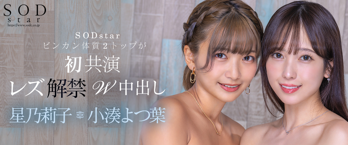 SODstar初共演 レズ解禁W中出し 星乃莉子 小湊よつ葉