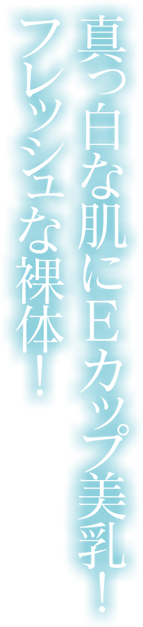 真っ白な肌にEカップ美乳！フレッシュな裸体！