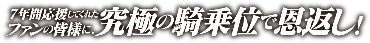 7年間応援してくれたファンの皆様に、究極の騎乗位で恩返し！