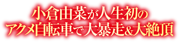 小倉由菜が人生初のアクメ自転車で大暴走＆大絶頂