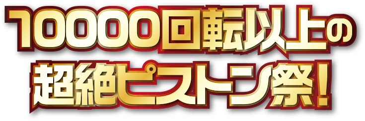 10000回転以上の超絶ピストン祭！
