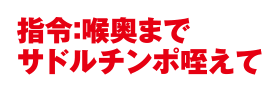 指令：喉奥までサドルチンポ咥えて
