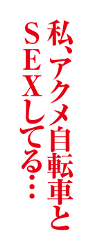 私、アクメ自転車とSEXしてる…