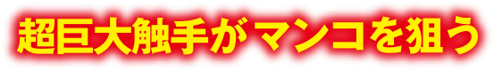超巨大触手がマンコを狙う