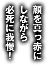 顔を真っ赤にしながら必死に我慢！