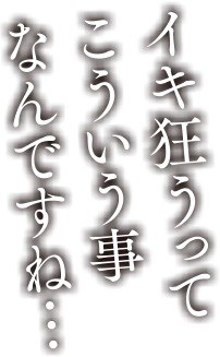 イキ狂うってこういう事なんですね…