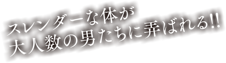 スレンダーな体が大人数の男たちに弄ばれる!!
